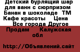 Детский бурлящий шар для ванн с сюрпризом «Банан в шоколаде» ТМ «Кафе красоты» › Цена ­ 94 - Все города Другое » Продам   . Калужская обл.